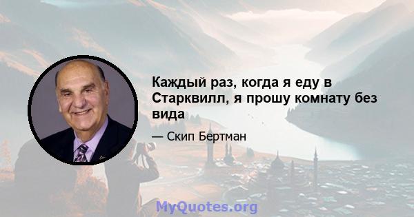 Каждый раз, когда я еду в Старквилл, я прошу комнату без вида