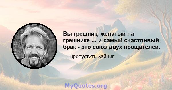 Вы грешник, женатый на грешнике ... и самый счастливый брак - это союз двух прощателей.