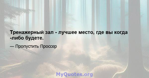 Тренажерный зал - лучшее место, где вы когда -либо будете.