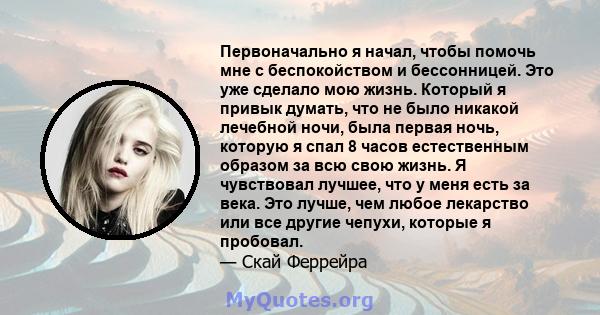 Первоначально я начал, чтобы помочь мне с беспокойством и бессонницей. Это уже сделало мою жизнь. Который я привык думать, что не было никакой лечебной ночи, была первая ночь, которую я спал 8 часов естественным образом 