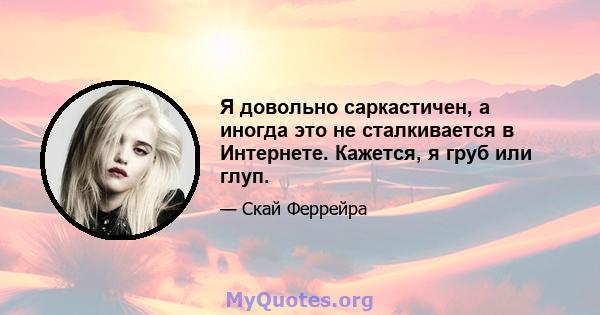 Я довольно саркастичен, а иногда это не сталкивается в Интернете. Кажется, я груб или глуп.