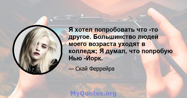 Я хотел попробовать что -то другое. Большинство людей моего возраста уходят в колледж; Я думал, что попробую Нью -Йорк.