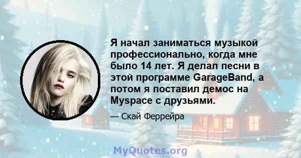 Я начал заниматься музыкой профессионально, когда мне было 14 лет. Я делал песни в этой программе GarageBand, а потом я поставил демос на Myspace с друзьями.