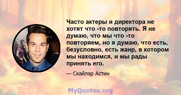 Часто актеры и директора не хотят что -то повторять. Я не думаю, что мы что -то повторяем, но я думаю, что есть, безусловно, есть жанр, в котором мы находимся, и мы рады принять его.