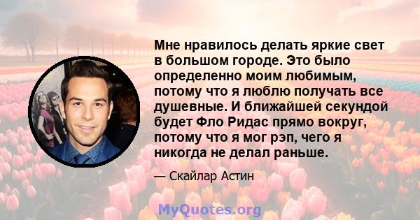 Мне нравилось делать яркие свет в большом городе. Это было определенно моим любимым, потому что я люблю получать все душевные. И ближайшей секундой будет Фло Ридас прямо вокруг, потому что я мог рэп, чего я никогда не