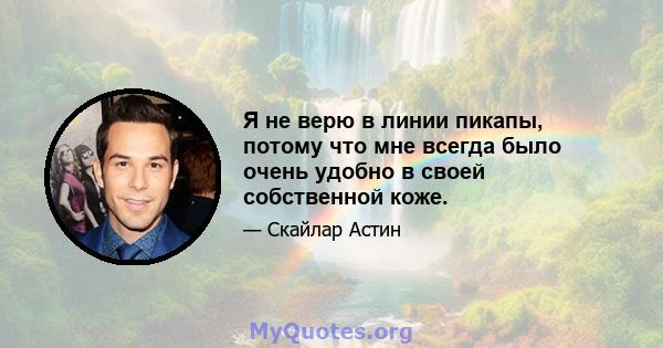 Я не верю в линии пикапы, потому что мне всегда было очень удобно в своей собственной коже.