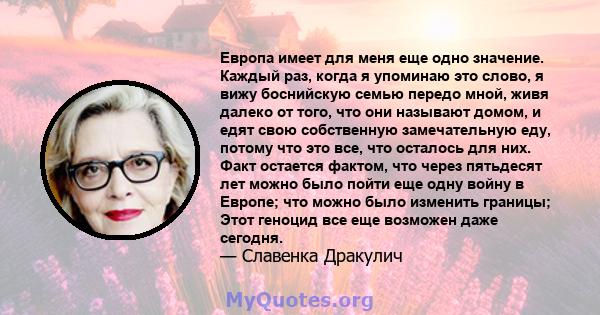 Европа имеет для меня еще одно значение. Каждый раз, когда я упоминаю это слово, я вижу боснийскую семью передо мной, живя далеко от того, что они называют домом, и едят свою собственную замечательную еду, потому что