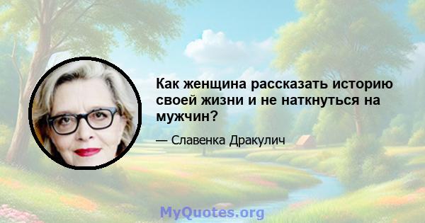 Как женщина рассказать историю своей жизни и не наткнуться на мужчин?