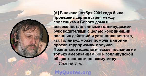 [A] В начале ноября 2001 года была проведена серия встреч между советниками Белого дома и высокопоставленными голливудскими руководителями с целью координации военных действий и установления того, как Голливуд может