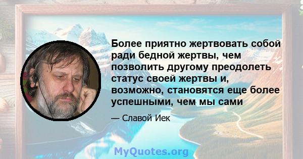 Более приятно жертвовать собой ради бедной жертвы, чем позволить другому преодолеть статус своей жертвы и, возможно, становятся еще более успешными, чем мы сами