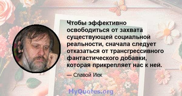 Чтобы эффективно освободиться от захвата существующей социальной реальности, сначала следует отказаться от трансгрессивного фантастического добавки, которая прикрепляет нас к ней.