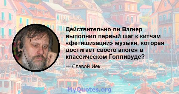 Действительно ли Вагнер выполнил первый шаг к китчам «фетишизации» музыки, которая достигает своего апогея в классическом Голливуде?