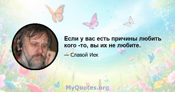 Если у вас есть причины любить кого -то, вы их не любите.