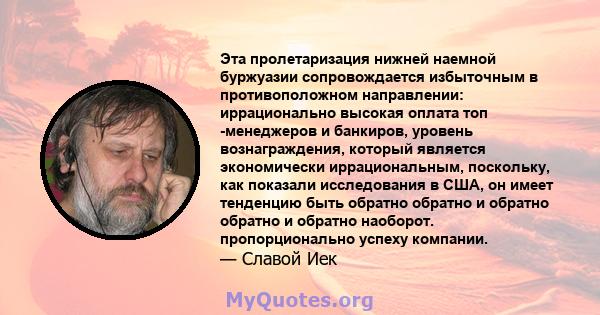 Эта пролетаризация нижней наемной буржуазии сопровождается избыточным в противоположном направлении: иррационально высокая оплата топ -менеджеров и банкиров, уровень вознаграждения, который является экономически