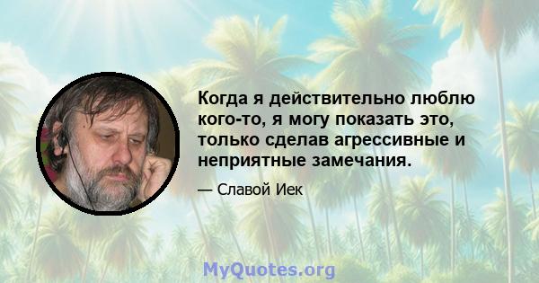 Когда я действительно люблю кого-то, я могу показать это, только сделав агрессивные и неприятные замечания.