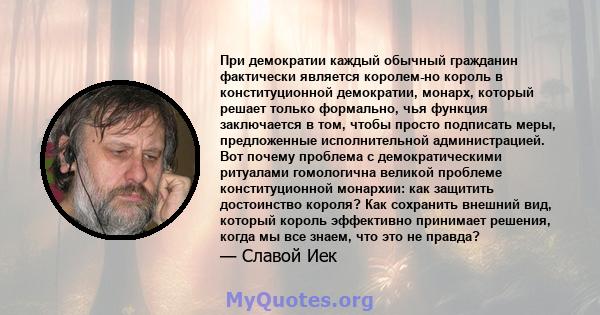 При демократии каждый обычный гражданин фактически является королем-но король в конституционной демократии, монарх, который решает только формально, чья функция заключается в том, чтобы просто подписать меры,