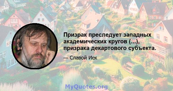 Призрак преследует западных академических кругов (...), призрака декартового субъекта.