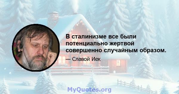 В сталинизме все были потенциально жертвой совершенно случайным образом.