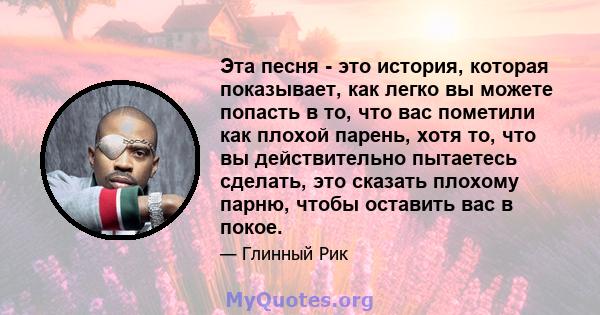 Эта песня - это история, которая показывает, как легко вы можете попасть в то, что вас пометили как плохой парень, хотя то, что вы действительно пытаетесь сделать, это сказать плохому парню, чтобы оставить вас в покое.