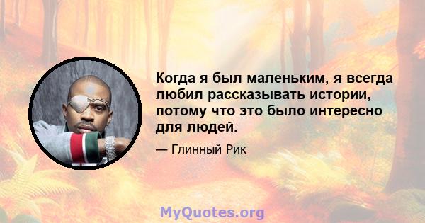 Когда я был маленьким, я всегда любил рассказывать истории, потому что это было интересно для людей.