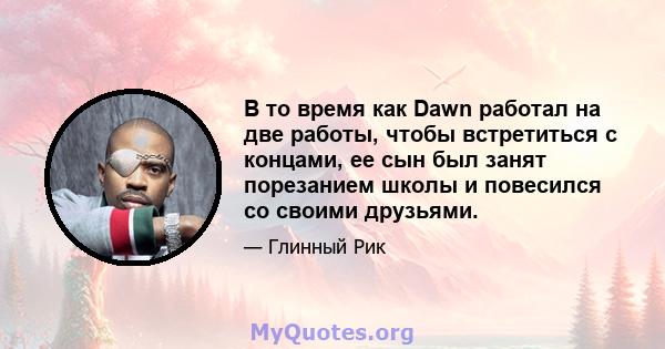 В то время как Dawn работал на две работы, чтобы встретиться с концами, ее сын был занят порезанием школы и повесился со своими друзьями.