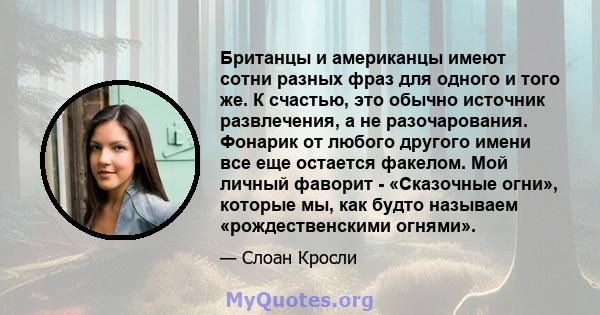 Британцы и американцы имеют сотни разных фраз для одного и того же. К счастью, это обычно источник развлечения, а не разочарования. Фонарик от любого другого имени все еще остается факелом. Мой личный фаворит -