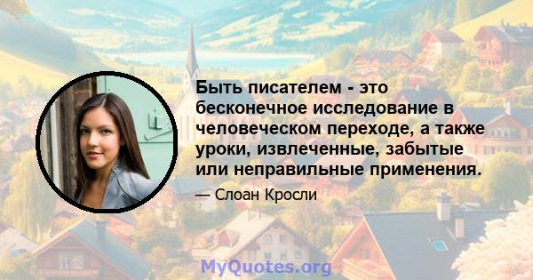 Быть писателем - это бесконечное исследование в человеческом переходе, а также уроки, извлеченные, забытые или неправильные применения.