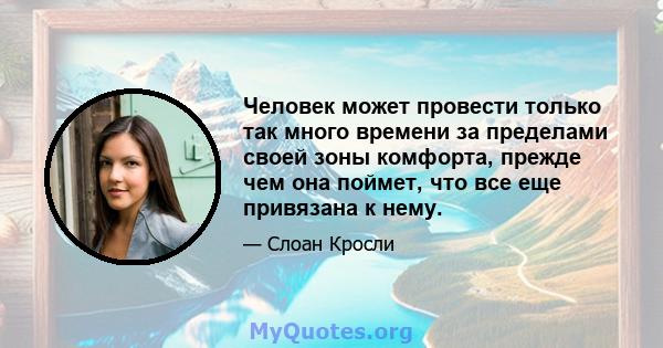 Человек может провести только так много времени за пределами своей зоны комфорта, прежде чем она поймет, что все еще привязана к нему.