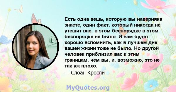 Есть одна вещь, которую вы наверняка знаете, один факт, который никогда не утешит вас: в этом беспорядке в этом беспорядке не было. И вам будет хорошо вспомнить, как в лучшем дне вашей жизни тоже не было. Но другой