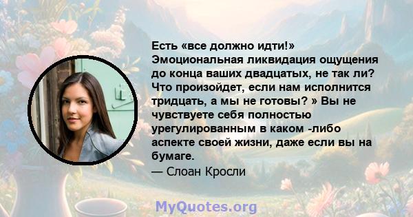 Есть «все должно идти!» Эмоциональная ликвидация ощущения до конца ваших двадцатых, не так ли? Что произойдет, если нам исполнится тридцать, а мы не готовы? » Вы не чувствуете себя полностью урегулированным в каком