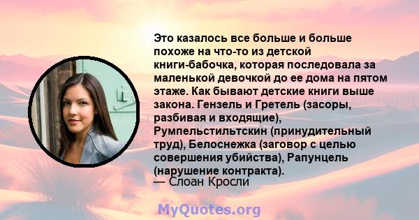 Это казалось все больше и больше похоже на что-то из детской книги-бабочка, которая последовала за маленькой девочкой до ее дома на пятом этаже. Как бывают детские книги выше закона. Гензель и Гретель (засоры, разбивая