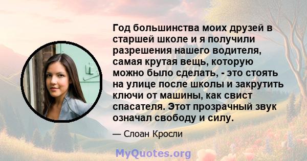 Год большинства моих друзей в старшей школе и я получили разрешения нашего водителя, самая крутая вещь, которую можно было сделать, - это стоять на улице после школы и закрутить ключи от машины, как свист спасателя.