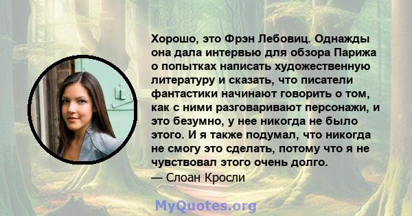 Хорошо, это Фрэн Лебовиц. Однажды она дала интервью для обзора Парижа о попытках написать художественную литературу и сказать, что писатели фантастики начинают говорить о том, как с ними разговаривают персонажи, и это