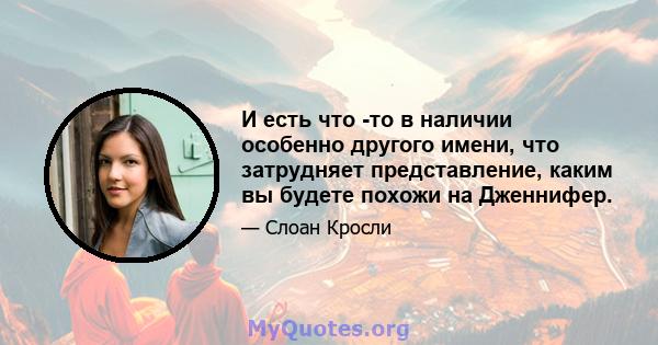 И есть что -то в наличии особенно другого имени, что затрудняет представление, каким вы будете похожи на Дженнифер.