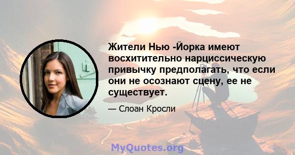 Жители Нью -Йорка имеют восхитительно нарциссическую привычку предполагать, что если они не осознают сцену, ее не существует.