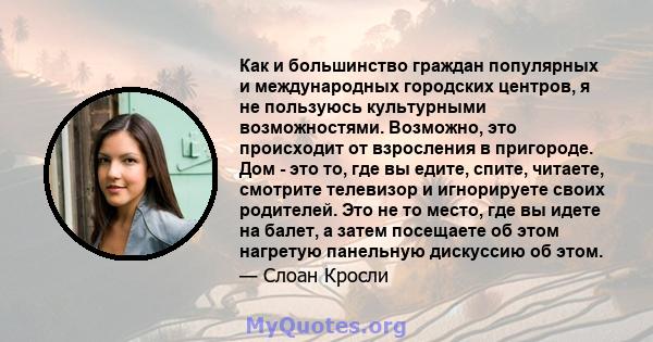 Как и большинство граждан популярных и международных городских центров, я не пользуюсь культурными возможностями. Возможно, это происходит от взросления в пригороде. Дом - это то, где вы едите, спите, читаете, смотрите