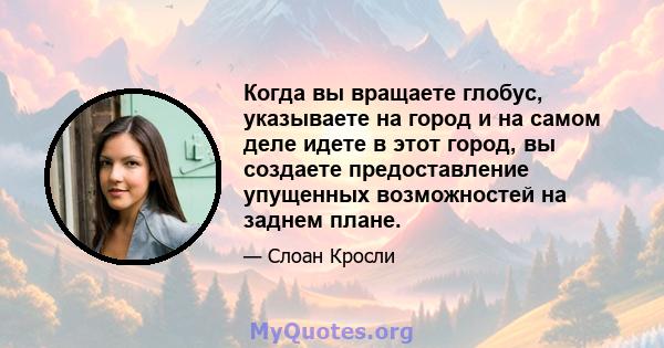 Когда вы вращаете глобус, указываете на город и на самом деле идете в этот город, вы создаете предоставление упущенных возможностей на заднем плане.