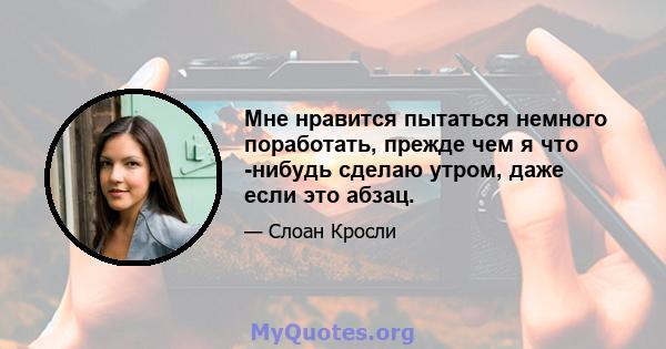 Мне нравится пытаться немного поработать, прежде чем я что -нибудь сделаю утром, даже если это абзац.