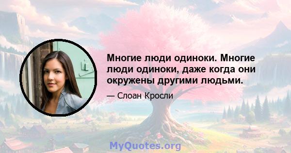 Многие люди одиноки. Многие люди одиноки, даже когда они окружены другими людьми.