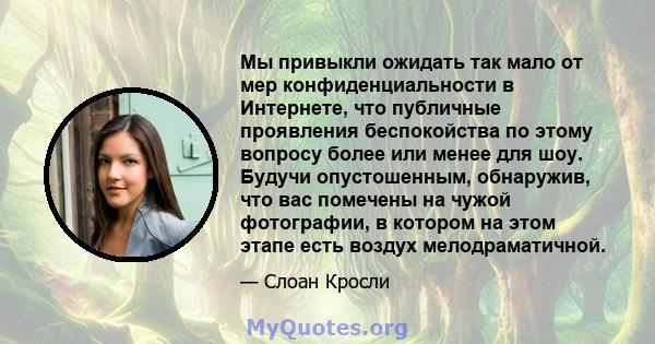 Мы привыкли ожидать так мало от мер конфиденциальности в Интернете, что публичные проявления беспокойства по этому вопросу более или менее для шоу. Будучи опустошенным, обнаружив, что вас помечены на чужой фотографии, в 