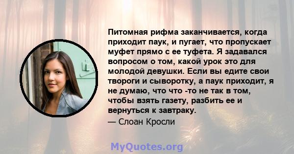 Питомная рифма заканчивается, когда приходит паук, и пугает, что пропускает муфет прямо с ее туфета. Я задавался вопросом о том, какой урок это для молодой девушки. Если вы едите свои твороги и сыворотку, а паук