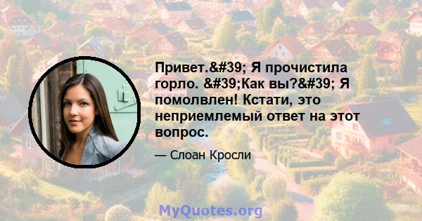 Привет.' Я прочистила горло. 'Как вы?' Я помолвлен! Кстати, это неприемлемый ответ на этот вопрос.