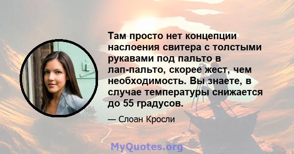 Там просто нет концепции наслоения свитера с толстыми рукавами под пальто в лап-пальто, скорее жест, чем необходимость. Вы знаете, в случае температуры снижается до 55 градусов.