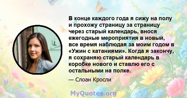 В конце каждого года я сижу на полу и прохожу страницу за страницу через старый календарь, внося ежегодные мероприятия в новый, все время наблюдая за моим годом в «Ужин с катаниями». Когда я закончу, я сохраняю старый