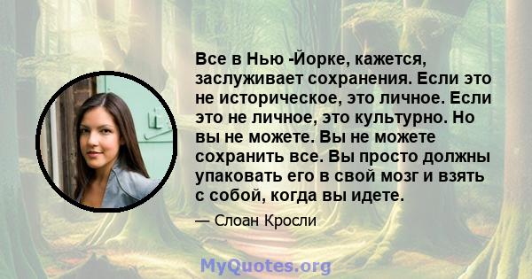 Все в Нью -Йорке, кажется, заслуживает сохранения. Если это не историческое, это личное. Если это не личное, это культурно. Но вы не можете. Вы не можете сохранить все. Вы просто должны упаковать его в свой мозг и взять 