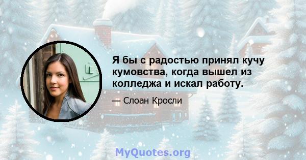 Я бы с радостью принял кучу кумовства, когда вышел из колледжа и искал работу.