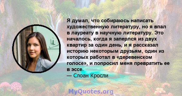 Я думал, что собираюсь написать художественную литературу, но я впал в лауреату в научную литературу. Это началось, когда я заперлся из двух квартир за один день, и я рассказал историю некоторым друзьям, один из которых 