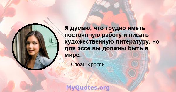 Я думаю, что трудно иметь постоянную работу и писать художественную литературу, но для эссе вы должны быть в мире.