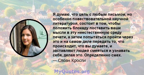 Я думаю, что цель с любым письмом, но особенно повествовательной научной литературой, состоит в том, чтобы положить блокаду поставить ваши мысли в эту неестественную среду печати, а затем попытаться пройти через это и