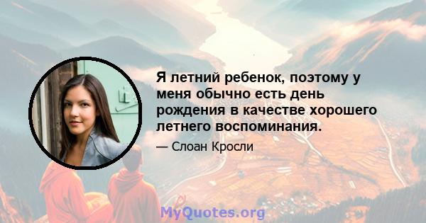 Я летний ребенок, поэтому у меня обычно есть день рождения в качестве хорошего летнего воспоминания.